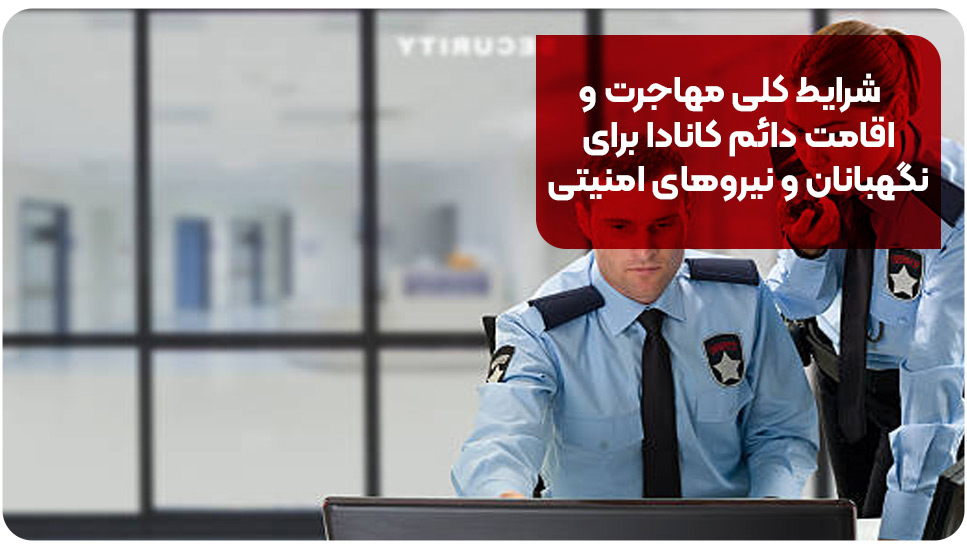 شرایط کلی مهاجرت و اقامت دائم کانادا برای نگهبانان و نیروهای امنیتی